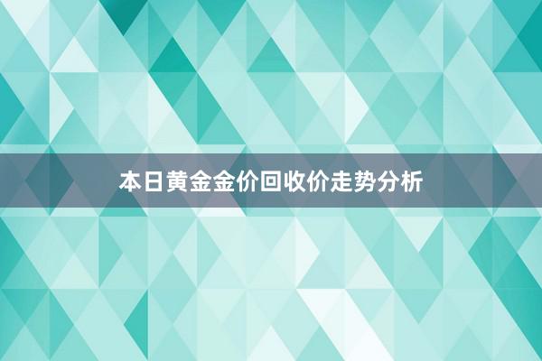 本日黄金金价回收价走势分析